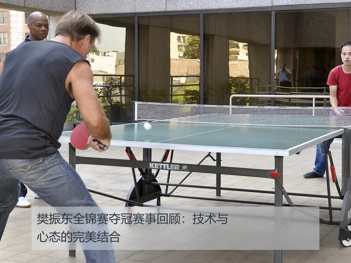 樊振东全锦赛夺冠赛事回顾:技术与心态的完美结合